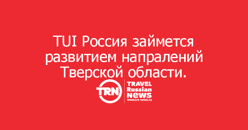 TUI Россия займется развитием напралений Тверской области.