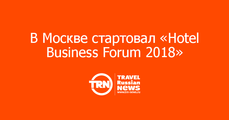 В Москве стартовал «Hotel Business Forum 2018»