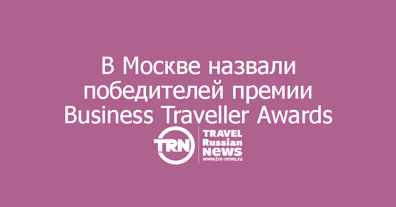В Москве назвали победителей премии Business Traveller Awards