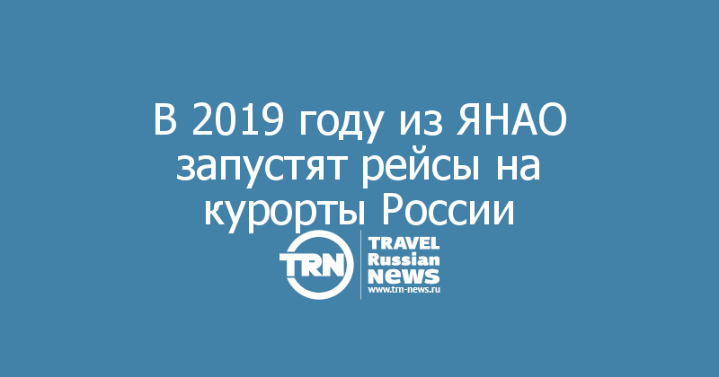 В 2019 году из ЯНАО запустят рейсы на курорты России