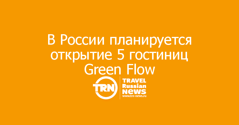 В России планируется открытие 5 гостиниц Green Flow