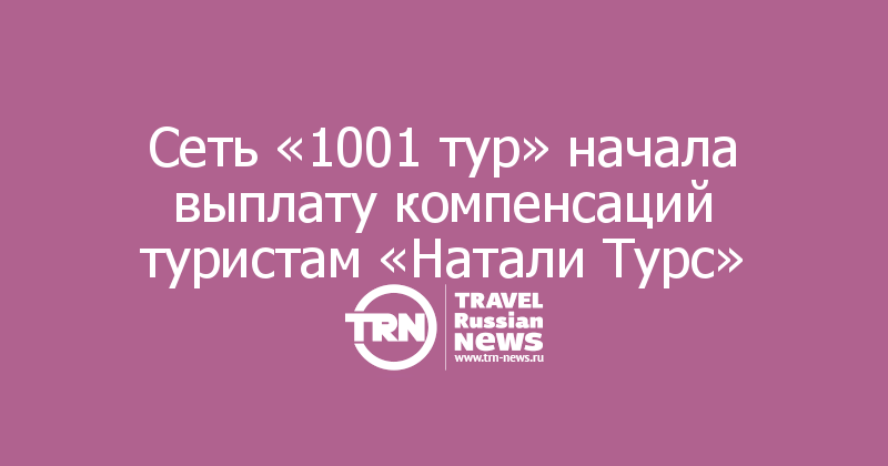 Сеть «1001 тур» начала выплату компенсаций туристам «Натали Турс»