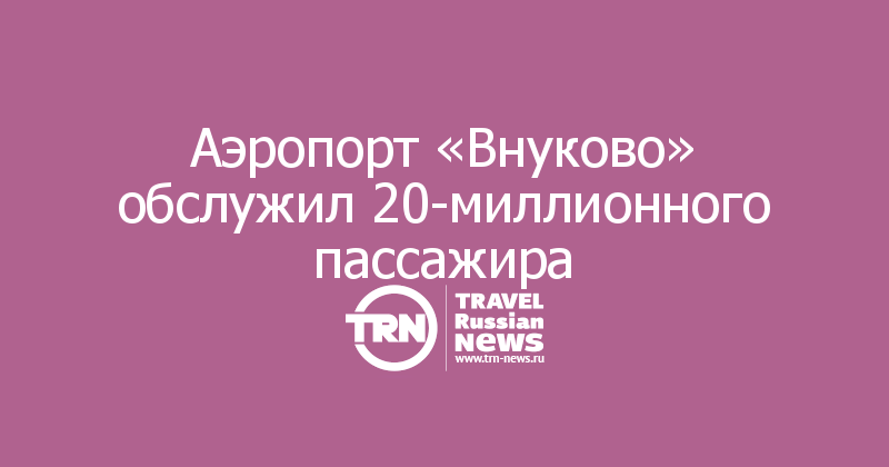 Аэропорт «Внуково» обслужил 20-миллионного пассажира