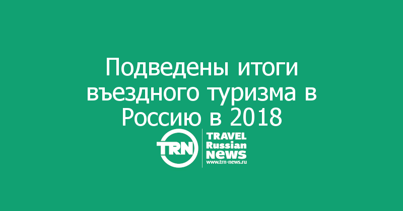Подведены итоги въездного туризма в Россию в 2018