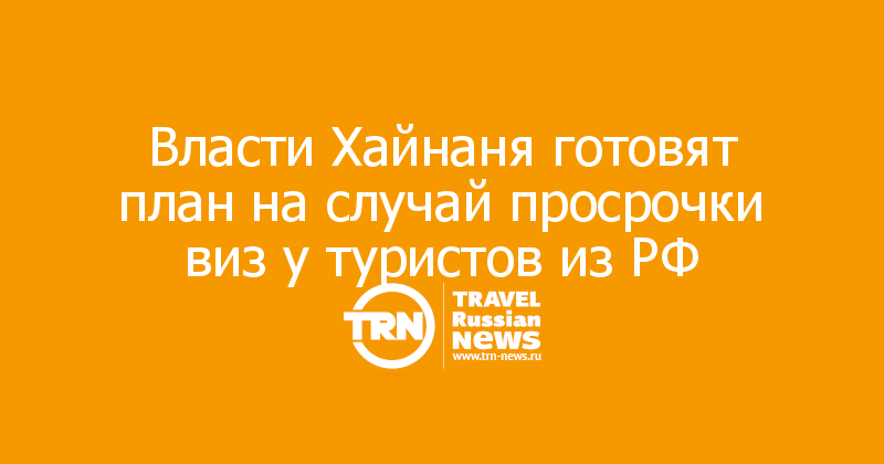 Власти Хайнаня готовят план на случай просрочки виз у туристов из РФ