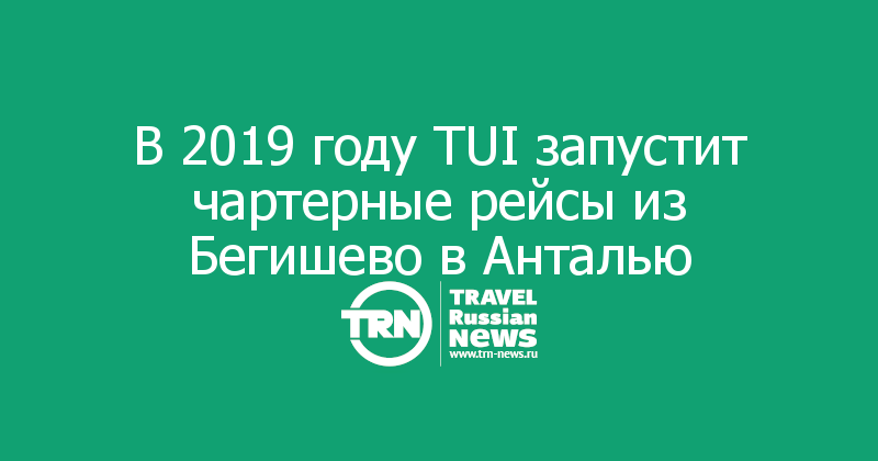В 2019 году TUI запустит чартерные рейсы из Бегишево в Анталью