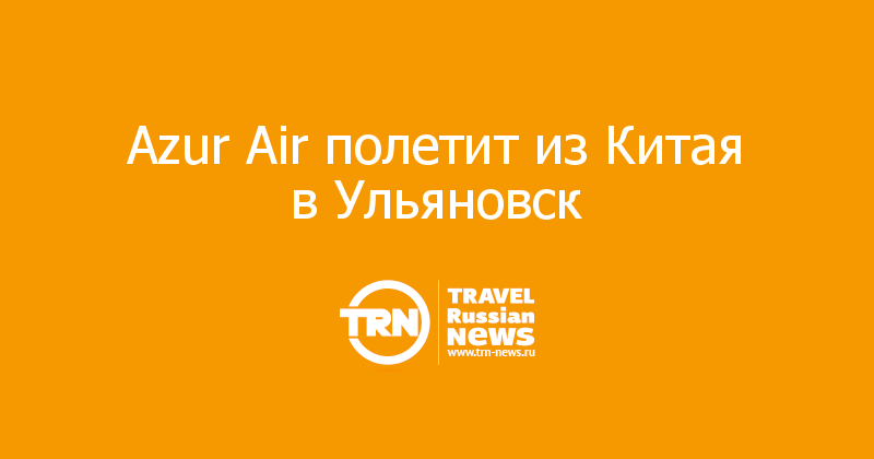 Azur Air полетит из Китая в Ульяновск