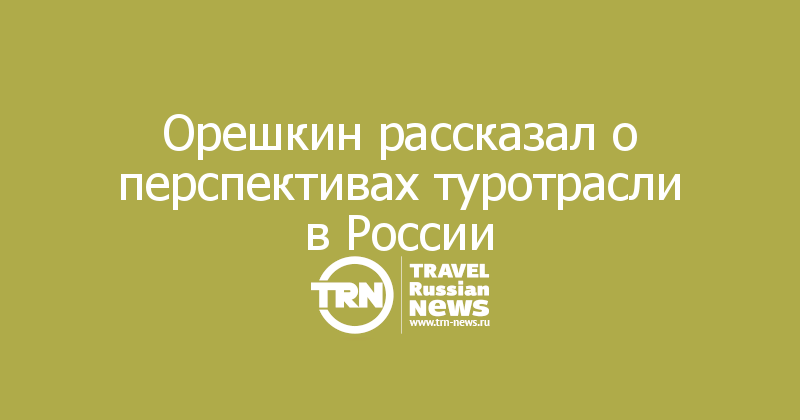 Орешкин рассказал о перспективах туротрасли в России