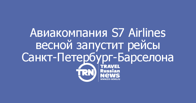 Авиакомпания S7 Airlines весной запустит рейсы Санкт-Петербург-Барселона