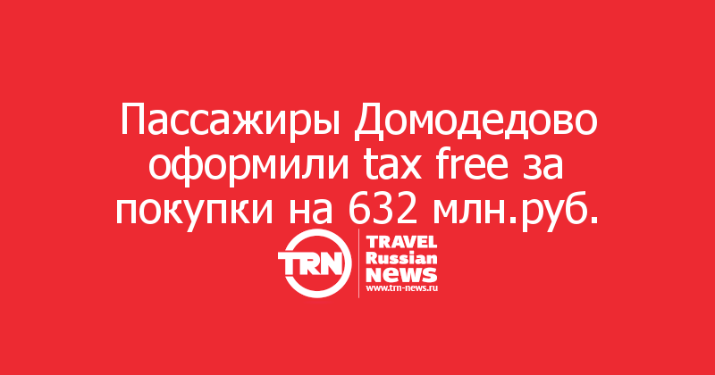 Пассажиры Домодедово оформили tax free за покупки на 632 млн.руб.