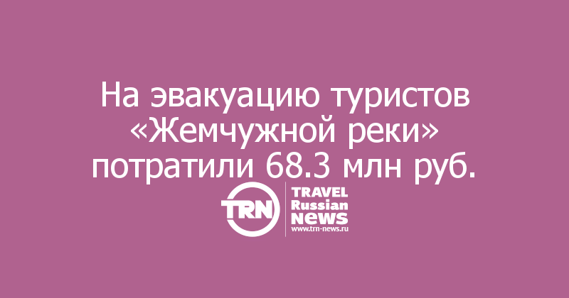 На эвакуацию туристов «Жемчужной реки» потратили 68.3 млн руб.