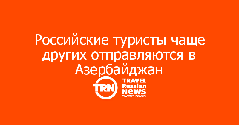 Российские туристы чаще других отправляются в Азербайджан 