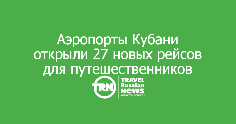 Аэропорты Кубани открыли 27 новых рейсов для путешественников