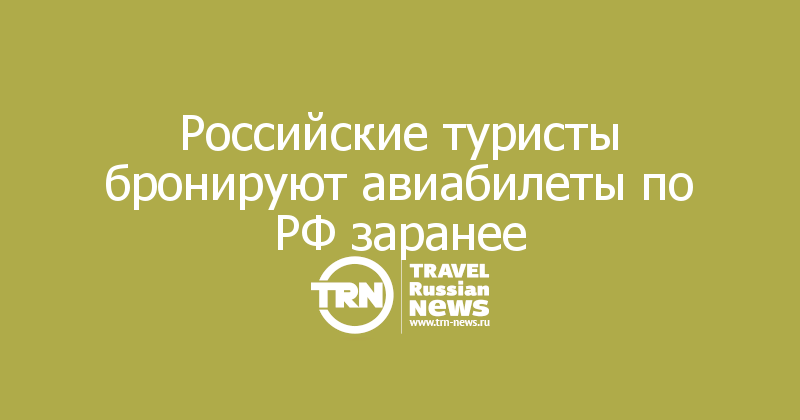 Российские туристы бронируют авиабилеты по РФ заранее