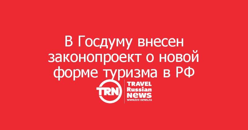 В Госдуму внесен законопроект о новой форме туризма в РФ