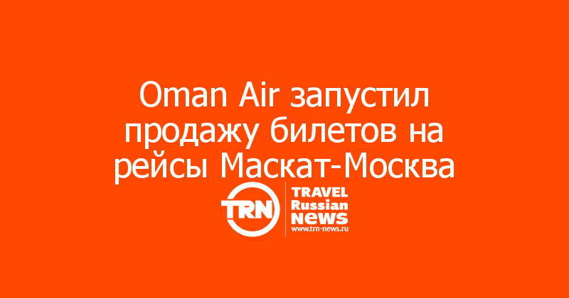 Oman Air запустил продажу билетов на рейсы Маскат-Москва