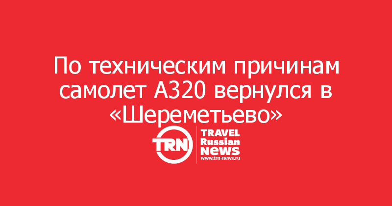 По техническим причинам самолет А320 вернулся в «Шереметьево»