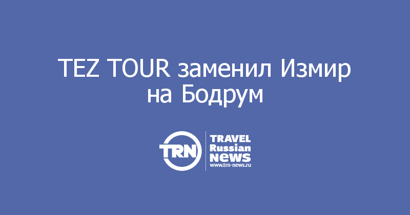 TEZ TOUR заменил Измир на Бодрум 