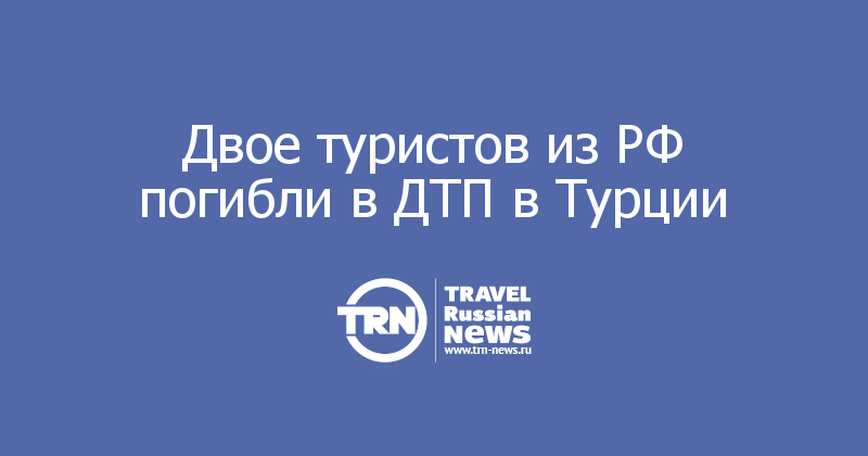 Двое туристов из РФ погибли в ДТП в Турции