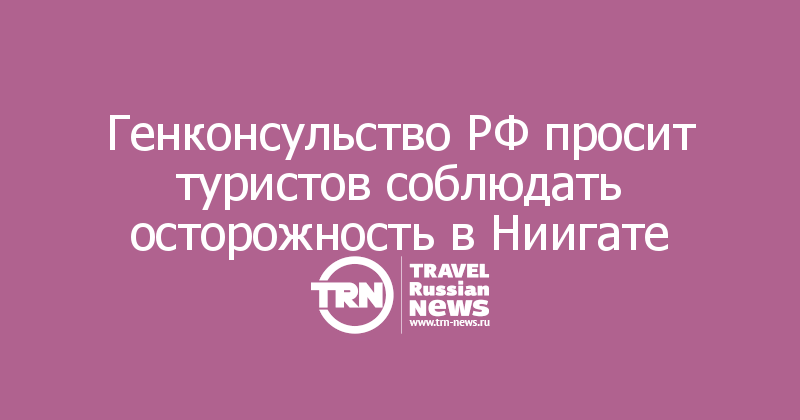 Генконсульство РФ просит туристов соблюдать осторожность в Ниигате
