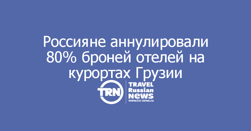 Россияне аннулировали 80% броней отелей на курортах Грузии