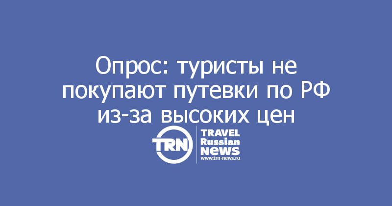 Опрос: туристы не покупают путевки по РФ из-за высоких цен