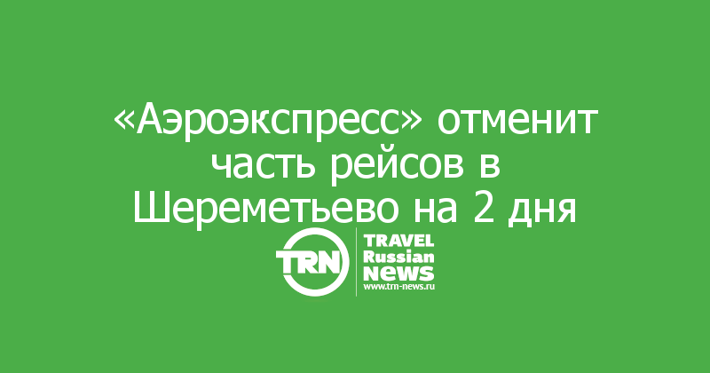  «Аэроэкспресс» отменит часть рейсов в Шереметьево на 2 дня