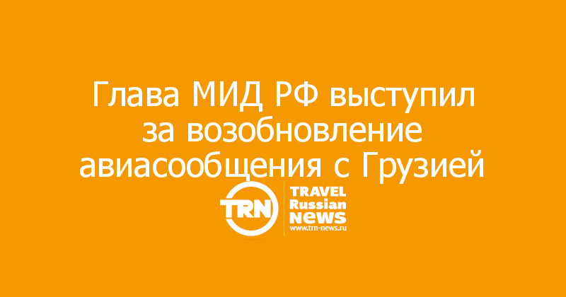 Глава МИД РФ выступил за возобновление авиасообщения с Грузией