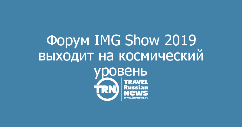Форум IMG Show 2019 выходит на космический уровень