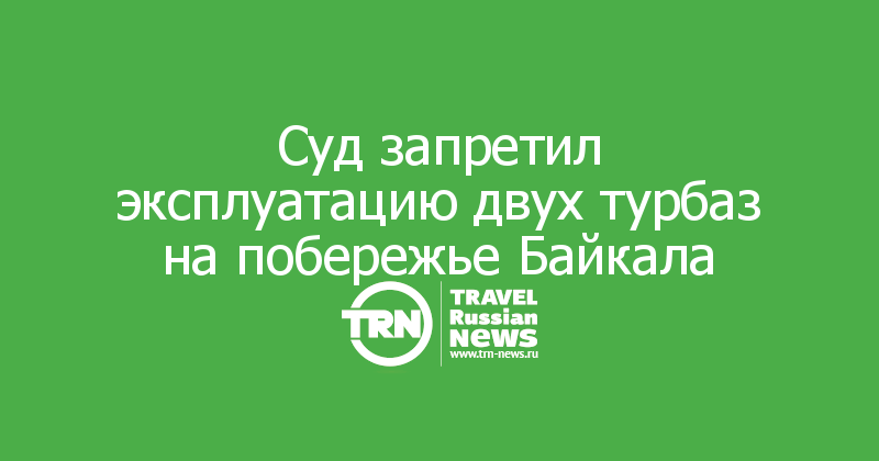 Суд запретил эксплуатацию двух турбаз на побережье Байкала