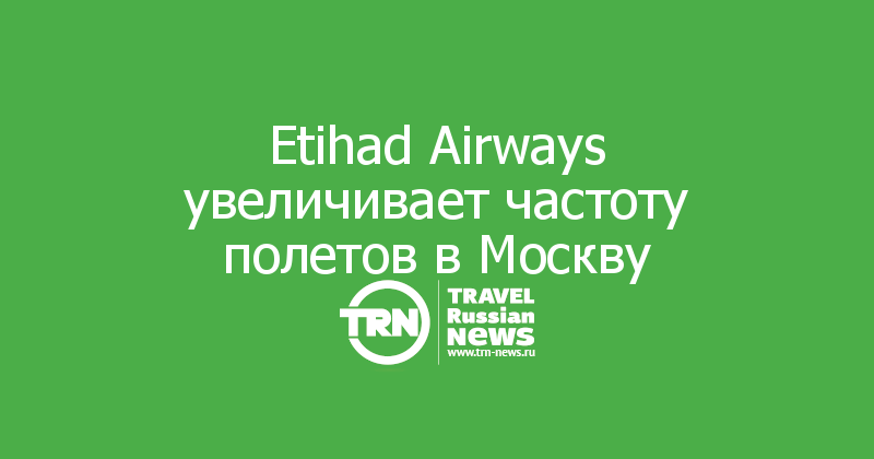 Etihad Airways увеличивает частоту полетов в Москву