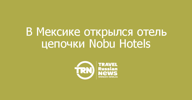 В Мексике открылся отель цепочки Nobu Hotels 