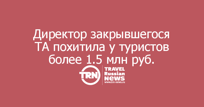 Директор закрывшегося ТА похитила у туристов более 1.5 млн руб. 