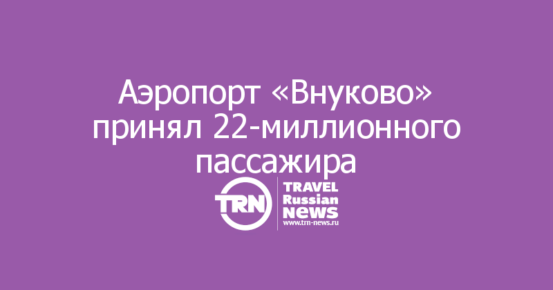 Аэропорт «Внуково» принял 22-миллионного пассажира