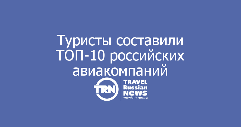 Туристы составили ТОП-10 российских авиакомпаний