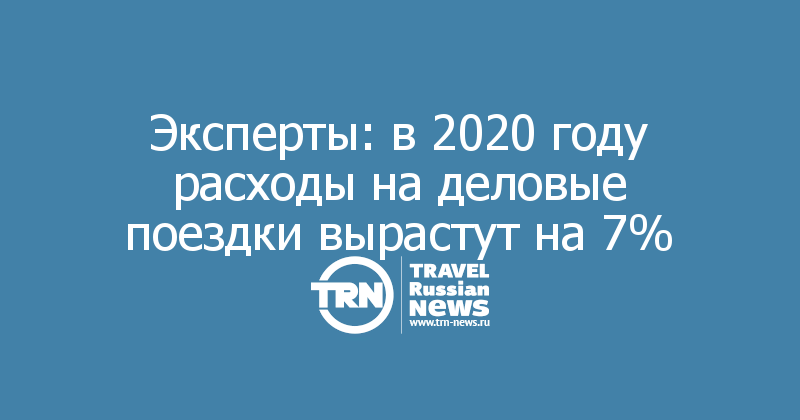 Эксперты: в 2020 году расходы на деловые поездки вырастут на 7%