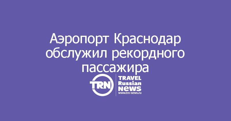 Аэропорт Краснодар обслужил рекордного пассажира