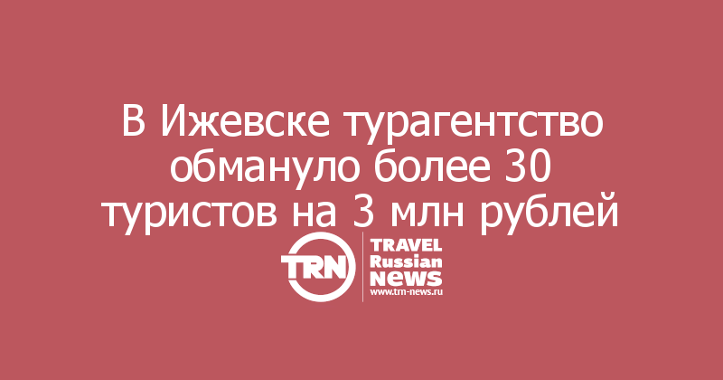 В Ижевске турагентство обмануло более 30 туристов на 3 млн рублей