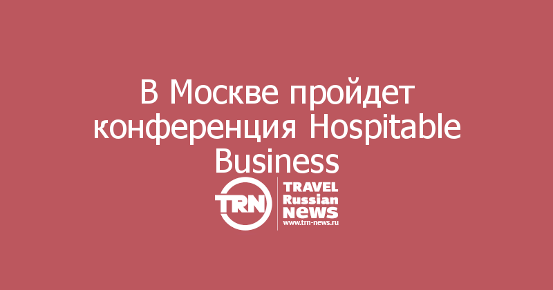 В Москве пройдет конференция Hospitable Business