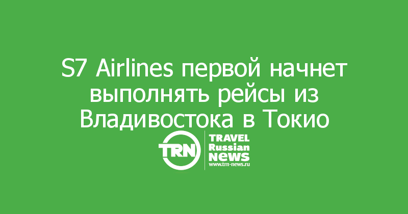 S7 Airlines первой начнет выполнять рейсы из Владивостока в Токио