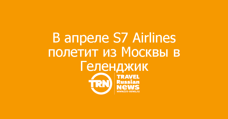 В апреле S7 Airlines полетит из Москвы в Геленджик