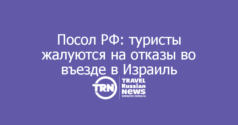 Посол РФ: туристы жалуются на отказы во въезде в Израиль 