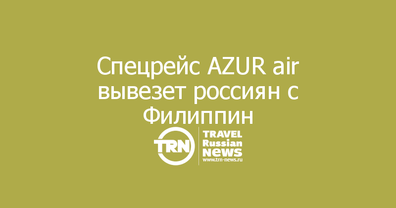 Спецрейс AZUR air вывезет россиян с Филиппин 