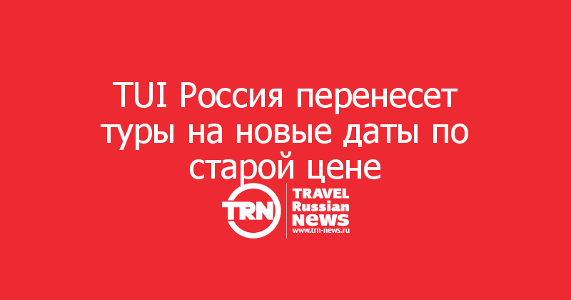 TUI Россия перенесет туры на новые даты по старой цене
