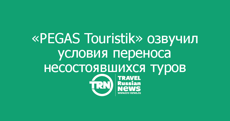 «PEGAS Touristik» озвучил условия переноса несостоявшихся туров