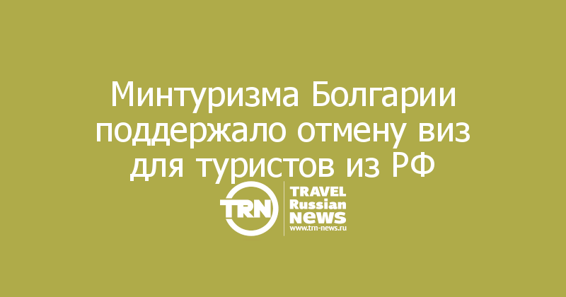 Минтуризма Болгарии поддержало отмену виз для туристов из РФ