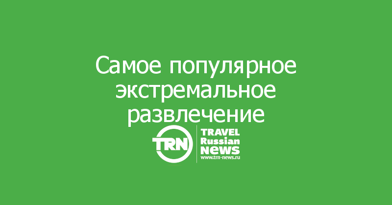 Туристы назвали самое популярное экстремальное развлечение  — Travel Russian News