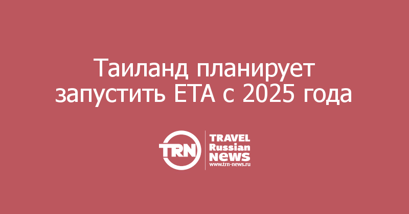 Таиланд планирует запустить ETA с 2025 года — Travel Russian News