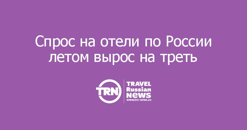 Cпрос на отели по России летом вырос на треть — Travel Russian News