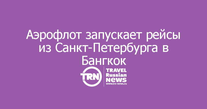 Аэрофлот запускает рейсы из Санкт-Петербурга в Бангкок — Travel Russian News